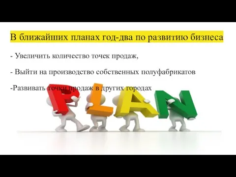 В ближайших планах год-два по развитию бизнеса - Увеличить количество