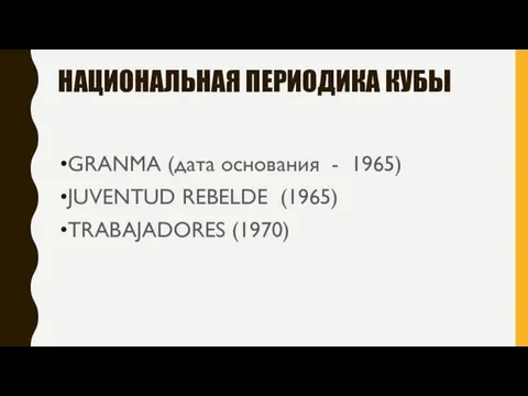 НАЦИОНАЛЬНАЯ ПЕРИОДИКА КУБЫ GRANMA (дата основания - 1965) JUVENTUD REBELDE (1965) TRABAJADORES (1970)