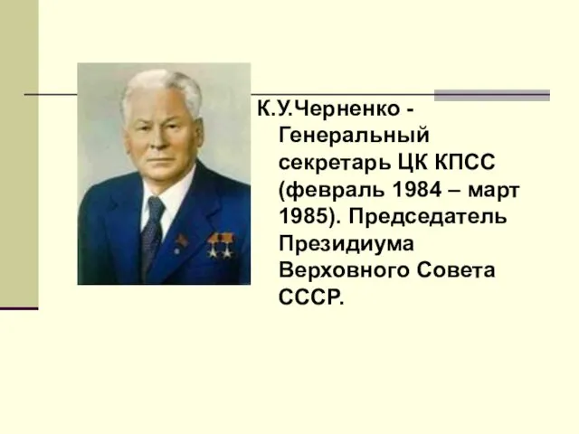 К.У.Черненко - Генеральный секретарь ЦК КПСС (февраль 1984 – март 1985). Председатель Президиума Верховного Совета СССР.