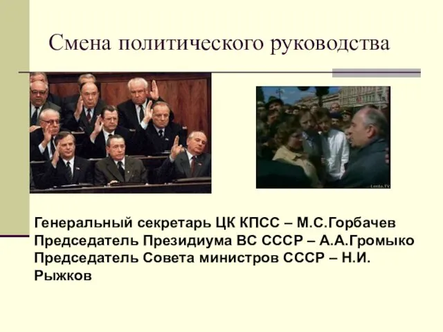 Смена политического руководства Генеральный секретарь ЦК КПСС – М.С.Горбачев Председатель