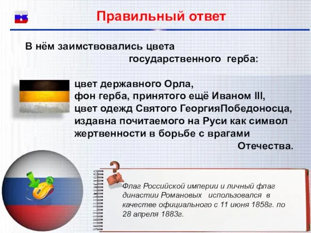 В нём заимствовались цвета государственного герба: цвет державного Орла, фон