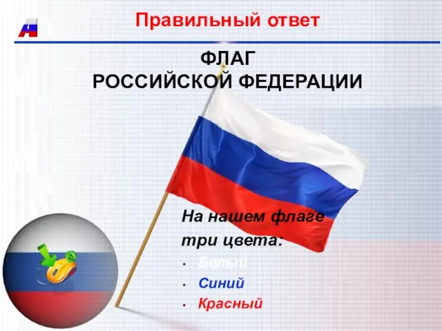 Правильный ответ ФЛАГ РОССИЙСКОЙ ФЕДЕРАЦИИ На нашем флаге три цвета: Белый Синий Красный