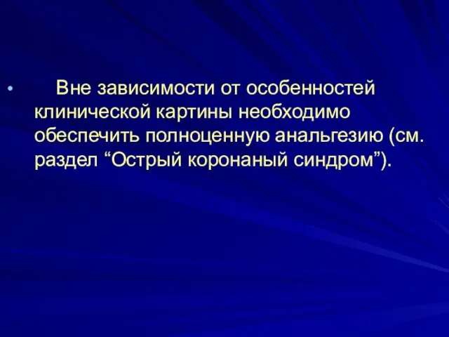 Вне зависимости от особенностей клинической картины необходимо обеспечить полноценную анальгезию (см. раздел “Острый коронаный синдром”).