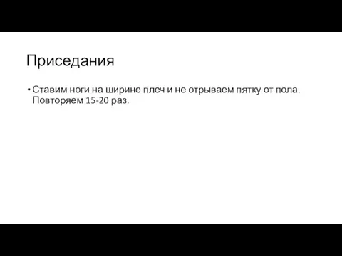 Приседания Ставим ноги на ширине плеч и не отрываем пятку от пола. Повторяем 15-20 раз.