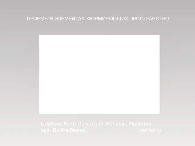 Церковь Нотр-Дам-дю-О, Роншан, Франция, арх. Ле Корбюзье ПРОЕМЫ В ЭЛЕМЕНТАХ, ФОРМИРУЮЩИХ ПРОСТРАНСТВО yandex.ru