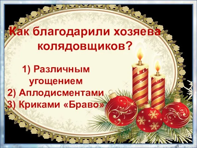 1) Различным угощением 2) Аплодисментами 3) Криками «Браво» Как благодарили хозяева колядовщиков?