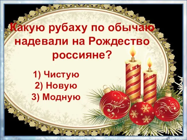 1) Чистую 2) Новую 3) Модную Какую рубаху по обычаю надевали на Рождество россияне?