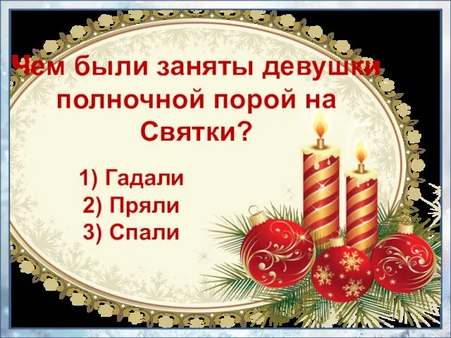 1) Гадали 2) Пряли 3) Спали Чем были заняты девушки полночной порой на Святки?