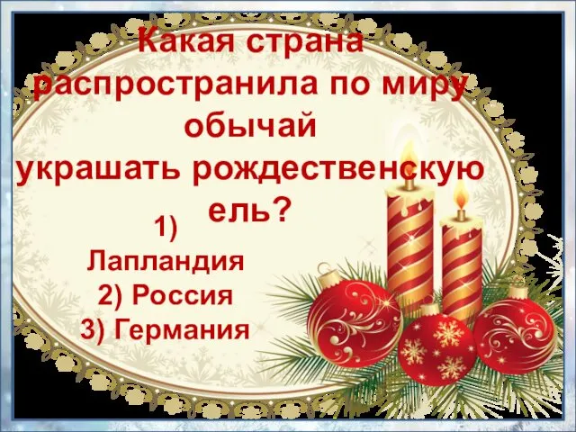 1) Лапландия 2) Россия 3) Германия Какая страна распространила по миру обычай украшать рождественскую ель?
