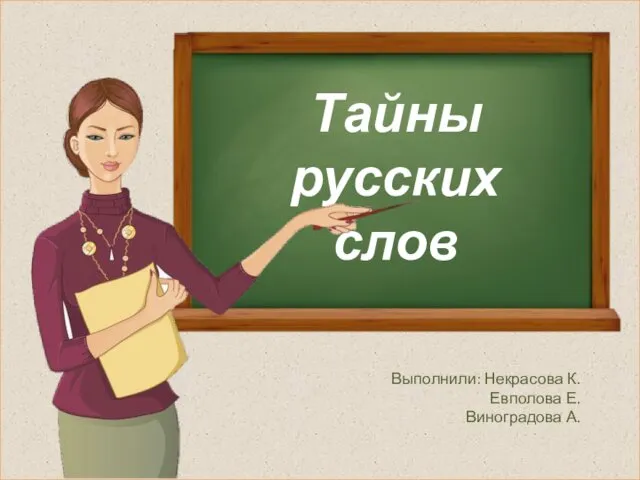 Тайны русского языка Тайны русских слов Выполнили: Некрасова К. Евполова Е. Виноградова А.