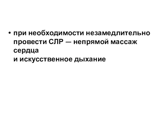 при необходимости незамедлительно провести СЛР — непрямой массаж сердца и искусственное дыхание