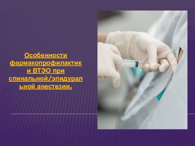 Особенности фармакопрофилактики ВТЭО при спинальной/эпидуральной анестезии.