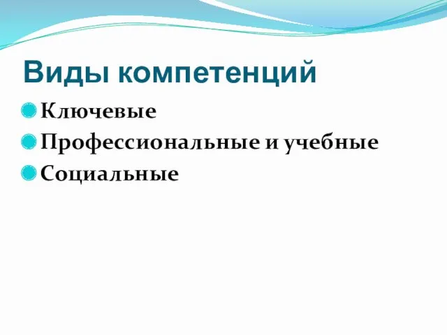 Виды компетенций Ключевые Профессиональные и учебные Социальные