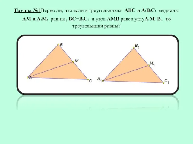 Группа №1Верно ли, что если в треугольниках АВС и А1В1С1 медианы АМ и