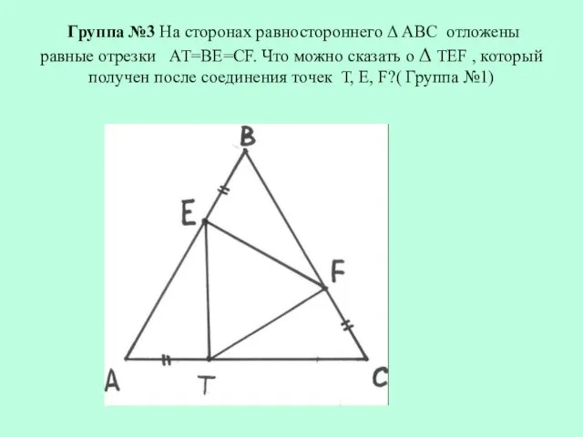 Группа №3 На сторонах равностороннего Δ АВС отложены равные отрезки АТ=ВЕ=СF. Что можно