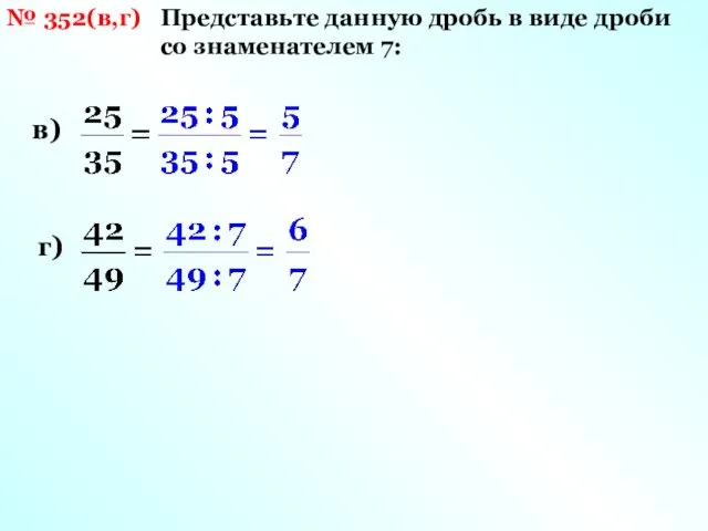 № 352(в,г) Представьте данную дробь в виде дроби со знаменателем 7: в) г)