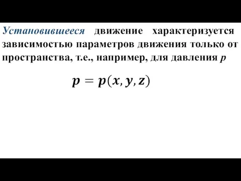 Установившееся движение характеризуется зависимостью параметров движения только от пространства, т.е., например, для давления p