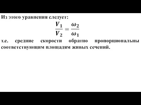 Из этого уравнения следует: т.е. средние скорости обратно пропорциональны соответствующим площадям живых сечений.