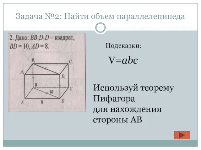 Задача №2: Найти объем параллелепипеда Подсказки: V=abc Используй теорему Пифагора для нахождения стороны АВ