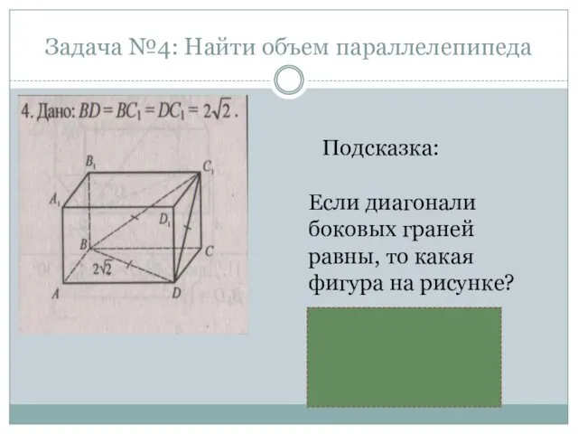 Задача №4: Найти объем параллелепипеда Подсказка: Если диагонали боковых граней равны, то какая