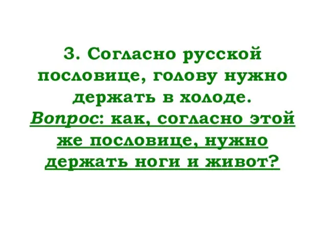 3. Согласно русской пословице, голову нужно держать в холоде. Вопрос: