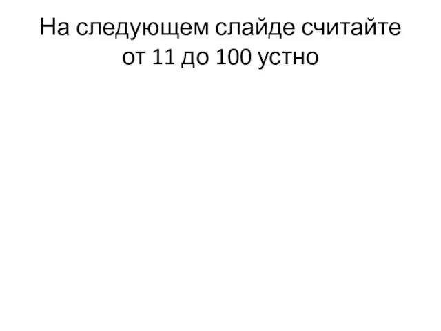 На следующем слайде считайте от 11 до 100 устно