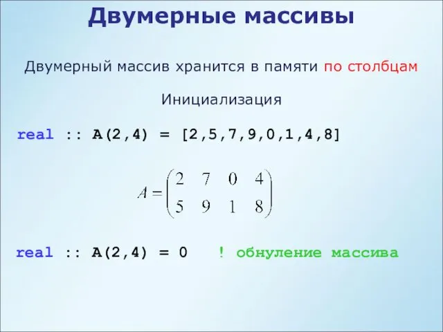 Двумерные массивы Инициализация real :: A(2,4) = [2,5,7,9,0,1,4,8] Двумерный массив