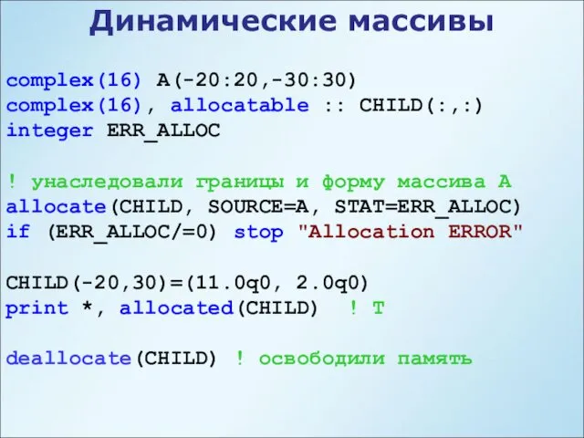 Динамические массивы complex(16) A(-20:20,-30:30) complex(16), allocatable :: CHILD(:,:) integer ERR_ALLOC