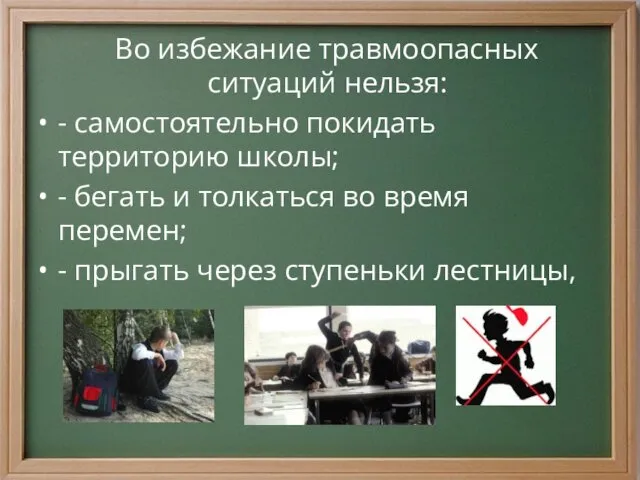 Во избежание травмоопасных ситуаций нельзя: - самостоятельно покидать территорию школы; - бегать и