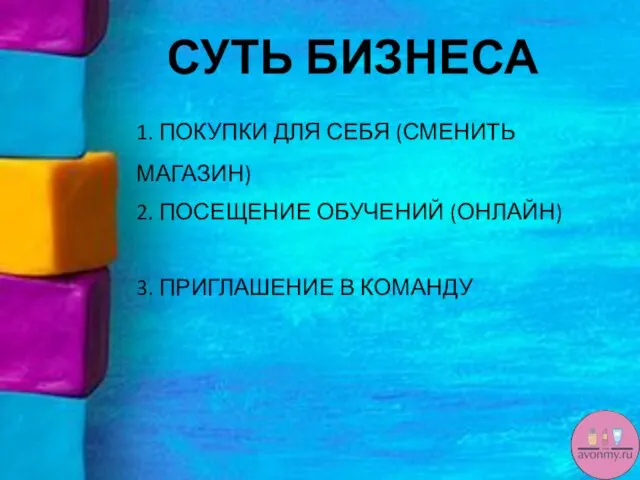 СУТЬ БИЗНЕСА 1. ПОКУПКИ ДЛЯ СЕБЯ (СМЕНИТЬ МАГАЗИН) 2. ПОСЕЩЕНИЕ ОБУЧЕНИЙ (ОНЛАЙН) 3. ПРИГЛАШЕНИЕ В КОМАНДУ