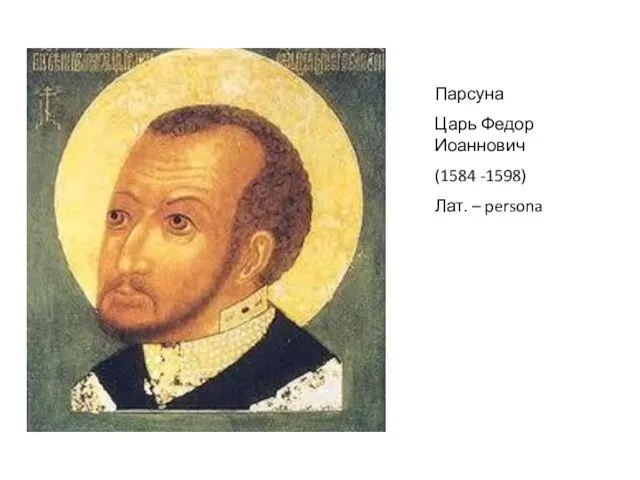 Парсуна Царь Федор Иоаннович (1584 -1598) Лат. – persona