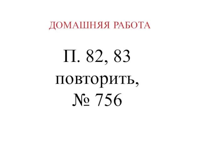 ДОМАШНЯЯ РАБОТА П. 82, 83 повторить, № 756