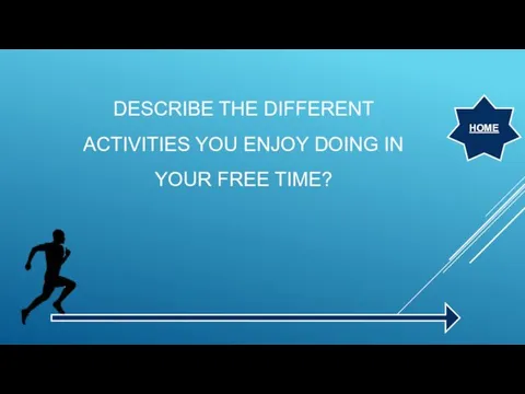 DESCRIBE THE DIFFERENT ACTIVITIES YOU ENJOY DOING IN YOUR FREE TIME? HOME
