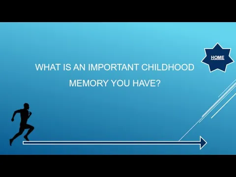 WHAT IS AN IMPORTANT CHILDHOOD MEMORY YOU HAVE? HOME
