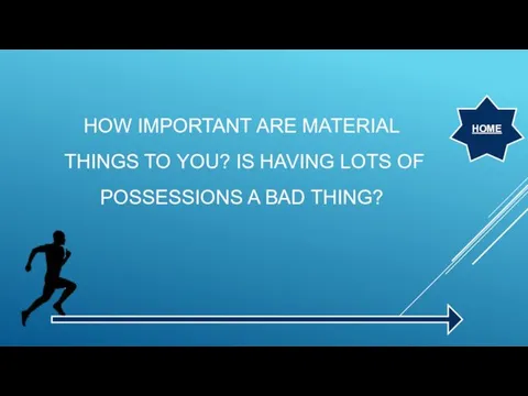 HOW IMPORTANT ARE MATERIAL THINGS TO YOU? IS HAVING LOTS OF POSSESSIONS A BAD THING? HOME