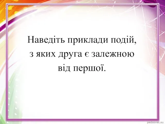 Наведіть приклади подій, з яких друга є залежною від першої.