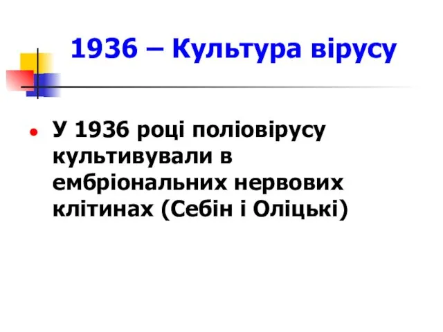 У 1936 році поліовірусу культивували в ембріональних нервових клітинах (Себін і Оліцькі) 1936 – Культура вірусу
