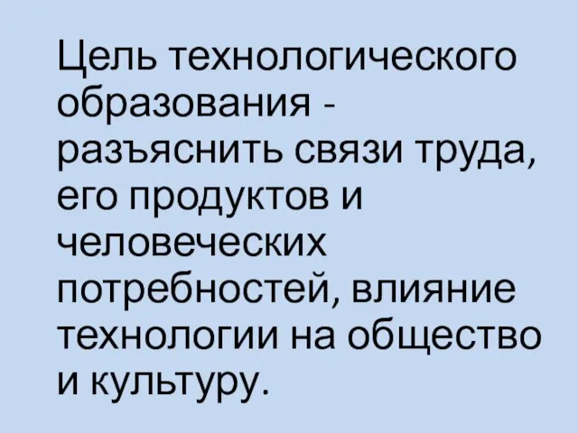 Цель технологического образования - разъяснить связи труда, его продуктов и