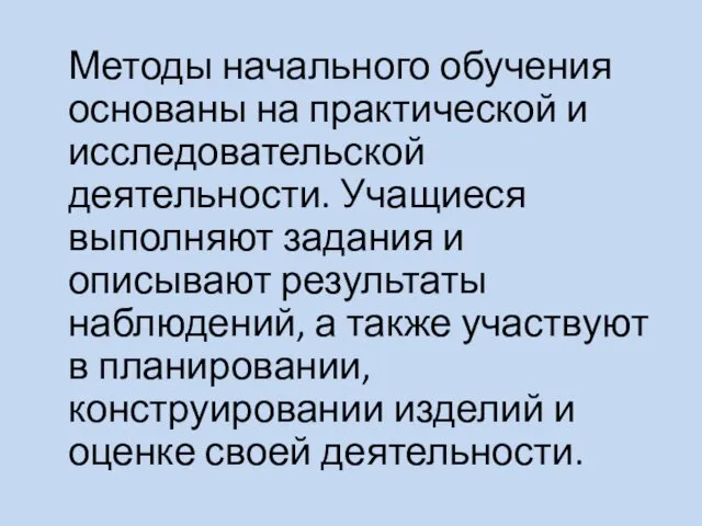 Методы начального обучения основаны на практической и исследовательской деятельности. Учащиеся