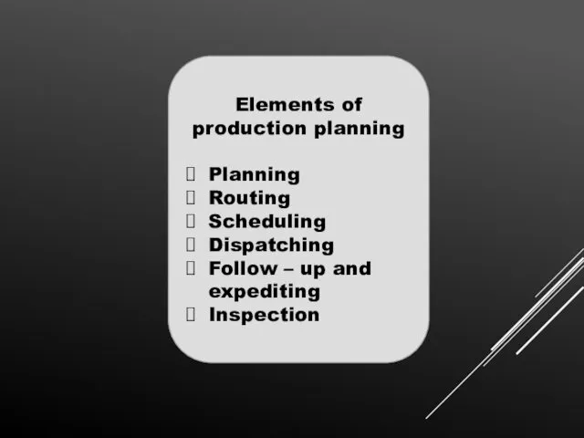 Elements of production planning Planning Routing Scheduling Dispatching Follow – up and expediting Inspection