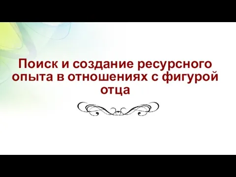 Поиск и создание ресурсного опыта в отношениях с фигурой отца