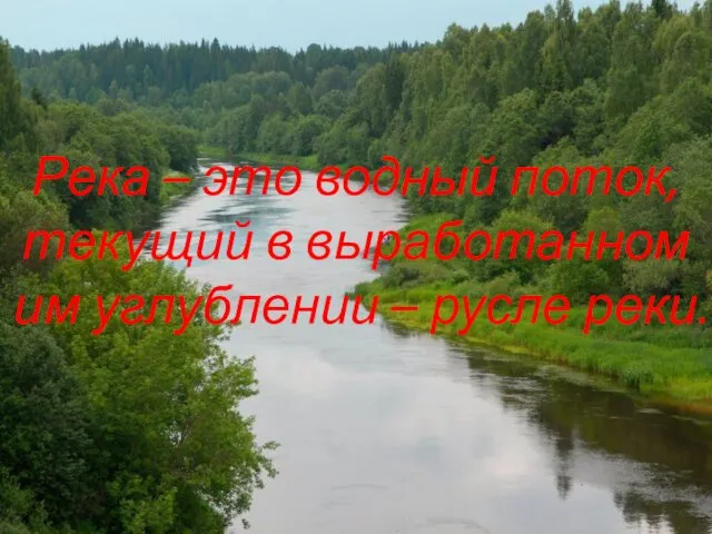 Река – это водный поток, текущий в выработанном им углублении – русле реки.