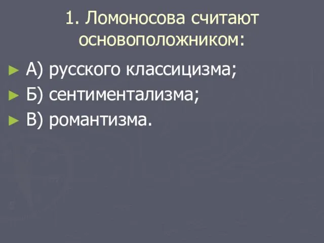 1. Ломоносова считают основоположником: А) русского классицизма; Б) сентиментализма; В) романтизма.