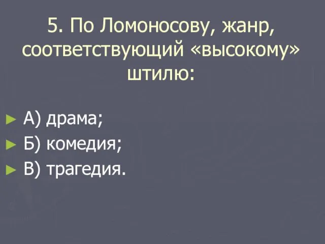 5. По Ломоносову, жанр, соответствующий «высокому» штилю: А) драма; Б) комедия; В) трагедия.