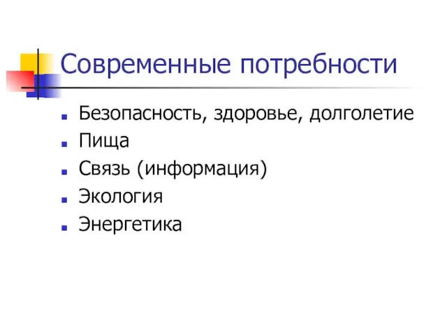 Современные потребности Безопасность, здоровье, долголетие Пища Связь (информация) Экология Энергетика