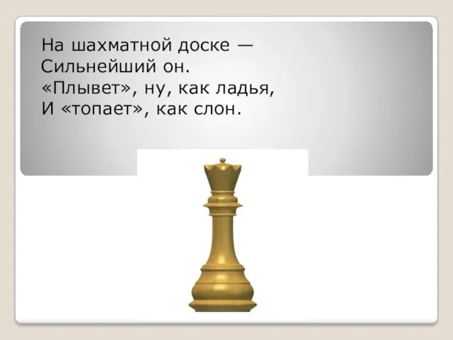 На шахматной доске — Сильнейший он. «Плывет», ну, как ладья, И «топает», как слон.