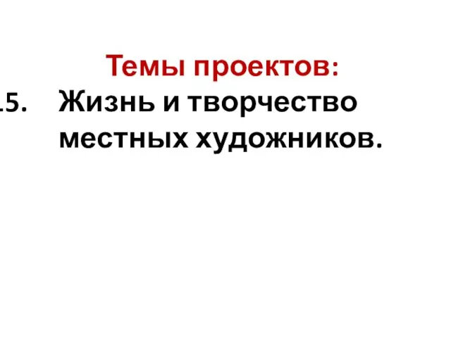 Темы проектов: Жизнь и творчество местных художников.