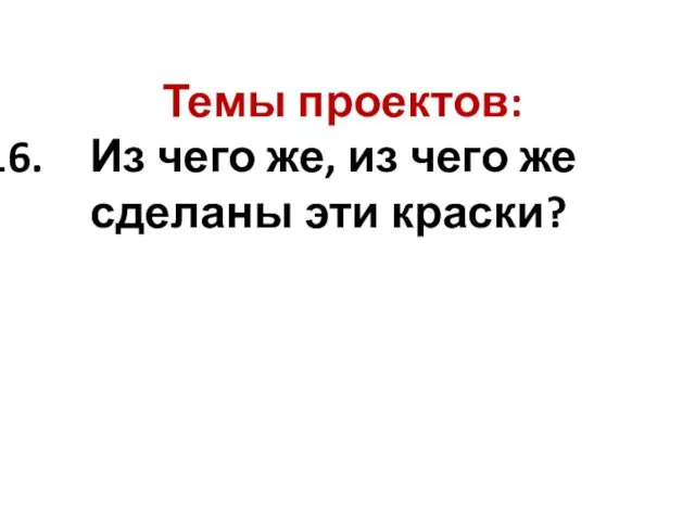 Темы проектов: Из чего же, из чего же сделаны эти краски?