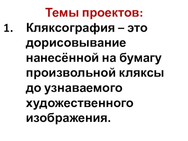 Темы проектов: Кляксография – это дорисовывание нанесённой на бумагу произвольной кляксы до узнаваемого художественного изображения.