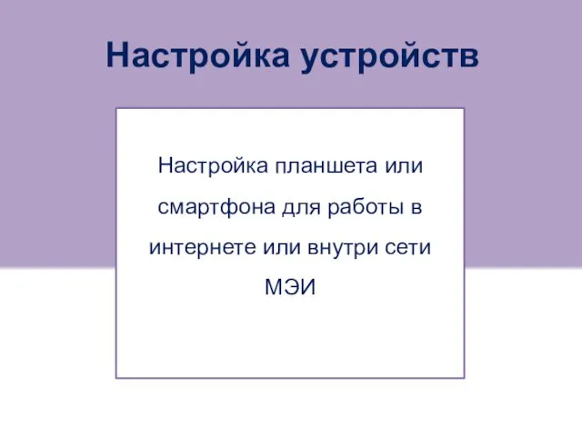 Настройка устройств Настройка планшета или смартфона для работы в интернете или внутри сети МЭИ